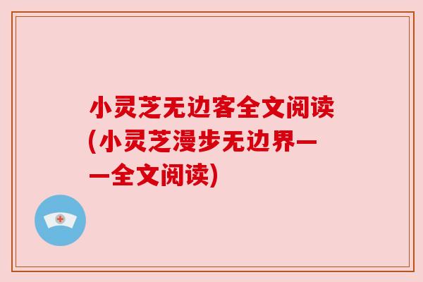 小灵芝无边客全文阅读(小灵芝漫步无边界——全文阅读) 小灵芝无边客全文阅读(小灵芝漫步无边界——全文阅读)
