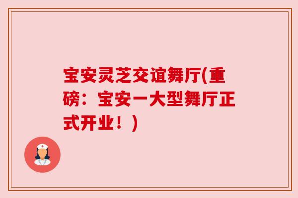 宝安灵芝交谊舞厅(重磅:宝安一大型舞厅正式开业!) 宝安灵芝交谊舞厅(重磅:宝安一大型舞厅正式开业!)