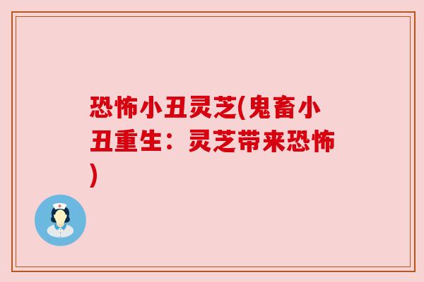 恐怖小丑灵芝(鬼畜小丑重生：灵芝带来恐怖)