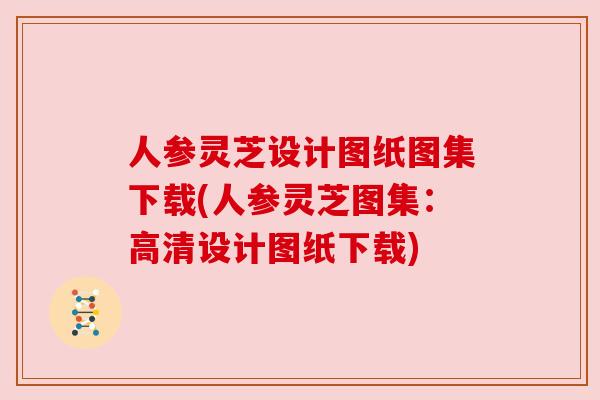 人参灵芝设计图纸图集下载(人参灵芝图集:高清设计图纸下载) 人参灵芝设计图纸图集下载(人参灵芝图集:高清设计图纸下载)