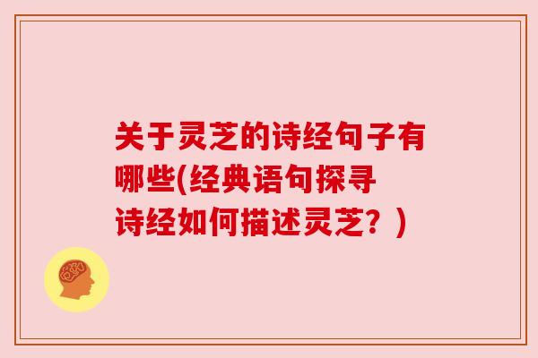 关于灵芝的诗经句子有哪些(经典语句探寻 诗经如何描述灵芝?) 关于灵芝的诗经句子有哪些(经典语句探寻 诗经如何描述灵芝?)