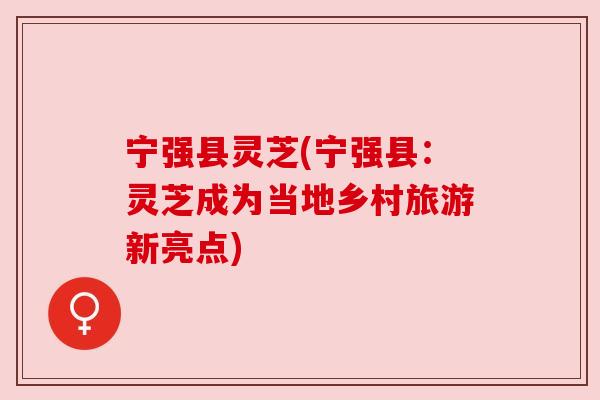 宁强县灵芝(宁强县：灵芝成为当地乡村旅游新亮点)