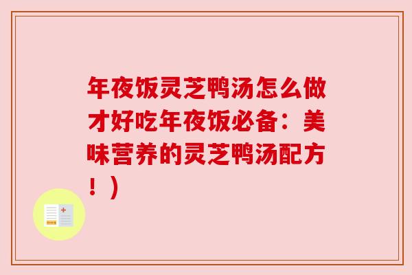 年夜饭灵芝鸭汤怎么做才好吃年夜饭必备:美味营养的灵芝鸭汤配方!) 年夜饭灵芝鸭汤怎么做才好吃年夜饭必备:美味营养的灵芝鸭汤配方!)