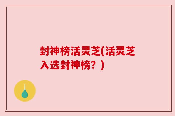 封神榜活灵芝(活灵芝入选封神榜？)