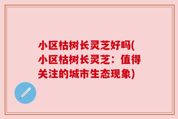 小区枯树长灵芝好吗(小区枯树长灵芝:值得关注的城市生态现象) 小区枯树长灵芝好吗(小区枯树长灵芝:值得关注的城市生态现象)
