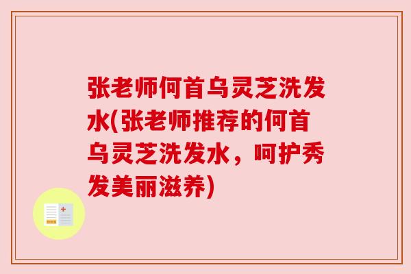张老师何首乌灵芝洗发水(张老师推荐的何首乌灵芝洗发水,呵护秀发美丽滋养) 张老师何首乌灵芝洗发水(张老师推荐的何首乌灵芝洗发水,呵护秀发美丽滋养)