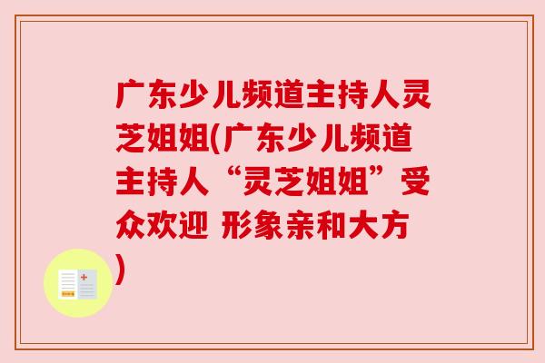 广东少儿频道主持人灵芝姐姐(广东少儿频道主持人“灵芝姐姐”受众欢迎 形象亲和大方) 广东少儿频道主持人灵芝姐姐(广东少儿频道主持人“灵芝姐姐”受众欢迎 形象亲和大方)