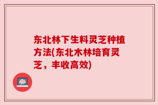东北林下生料灵芝种植方法(东北木林培育灵芝,丰收高效) 东北林下生料灵芝种植方法(东北木林培育灵芝,丰收高效)