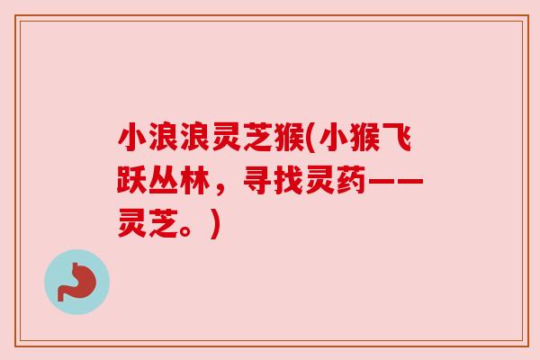 小浪浪灵芝猴(小猴飞跃丛林，寻找灵药——灵芝。)