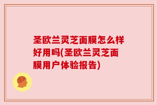 圣欧兰灵芝面膜怎么样好用吗(圣欧兰灵芝面膜用户体验报告)
