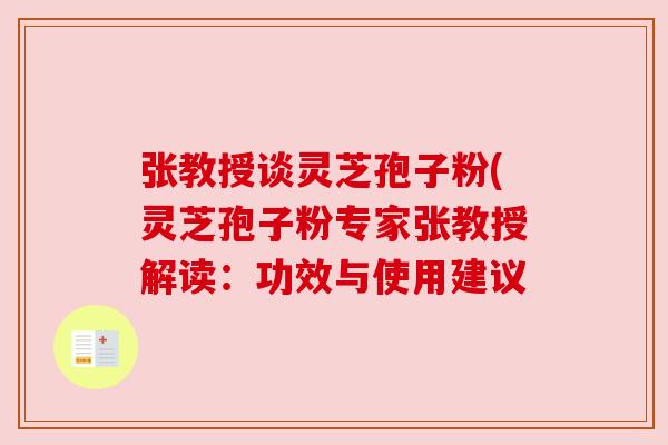 张教授谈灵芝孢子粉(灵芝孢子粉专家张教授解读:功效与使用建议 张教授谈灵芝孢子粉(灵芝孢子粉专家张教授解读:功效与使用建议