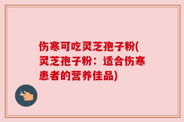 伤寒可吃灵芝孢子粉(灵芝孢子粉：适合伤寒患者的营养佳品)