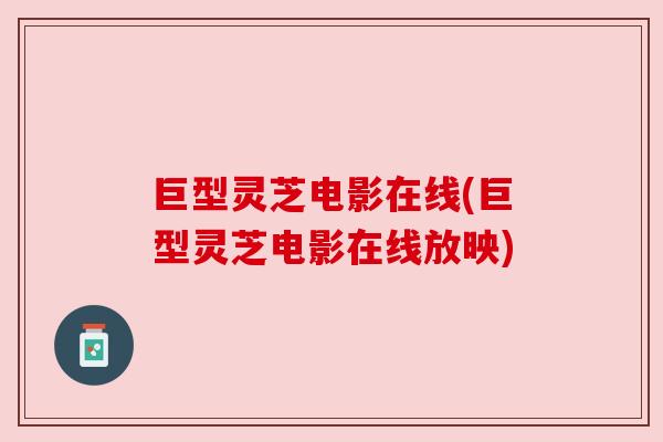 巨型灵芝电影在线(巨型灵芝电影在线放映) 巨型灵芝电影在线(巨型灵芝电影在线放映)