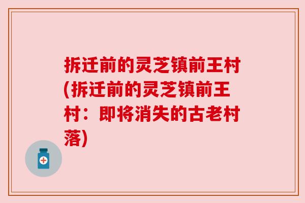拆迁前的灵芝镇前王村(拆迁前的灵芝镇前王村：即将消失的古老村落)