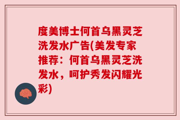 度美博士何首乌黑灵芝洗发水广告(美发专家推荐:何首乌黑灵芝洗发水,呵护秀发闪耀光彩) 度美博士何首乌黑灵芝洗发水广告(美发专家推荐:何首乌黑灵芝洗发水,呵护秀发闪耀光彩)