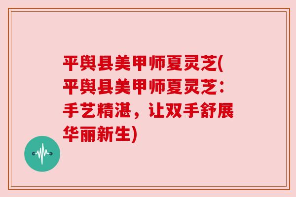 平舆县美甲师夏灵芝(平舆县美甲师夏灵芝:手艺精湛,让双手舒展华丽新生) 平舆县美甲师夏灵芝(平舆县美甲师夏灵芝:手艺精湛,让双手舒展华丽新生)