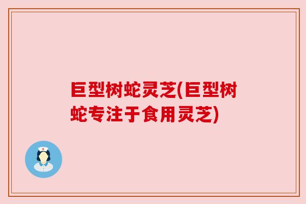 巨型树蛇灵芝(巨型树蛇专注于食用灵芝)