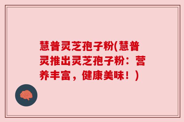 慧普灵芝孢子粉(慧普灵推出灵芝孢子粉:营养丰富,健康美味!) 慧普灵芝孢子粉(慧普灵推出灵芝孢子粉:营养丰富,健康美味!)