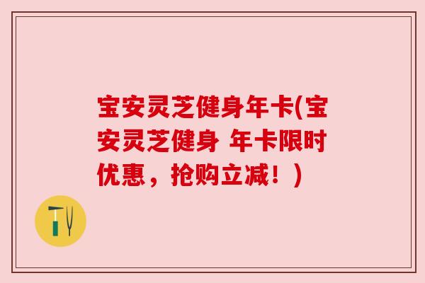 宝安灵芝健身年卡(宝安灵芝健身 年卡限时优惠,抢购立减!) 宝安灵芝健身年卡(宝安灵芝健身 年卡限时优惠,抢购立减!)