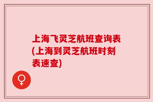 上海飞灵芝航班查询表(上海到灵芝航班时刻表速查) 上海飞灵芝航班查询表(上海到灵芝航班时刻表速查)