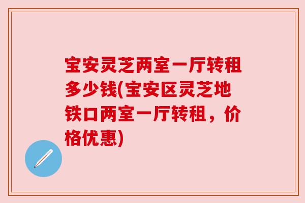 宝安灵芝两室一厅转租多少钱(宝安区灵芝地铁口两室一厅转租，价格优惠)