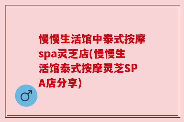 慢慢生活馆中泰式按摩spa灵芝店(慢慢生活馆泰式按摩灵芝SPA店分享)