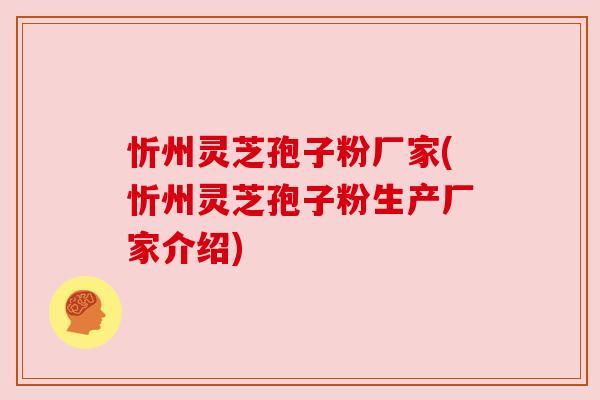 忻州灵芝孢子粉厂家(忻州灵芝孢子粉生产厂家介绍) 忻州灵芝孢子粉厂家(忻州灵芝孢子粉生产厂家介绍)