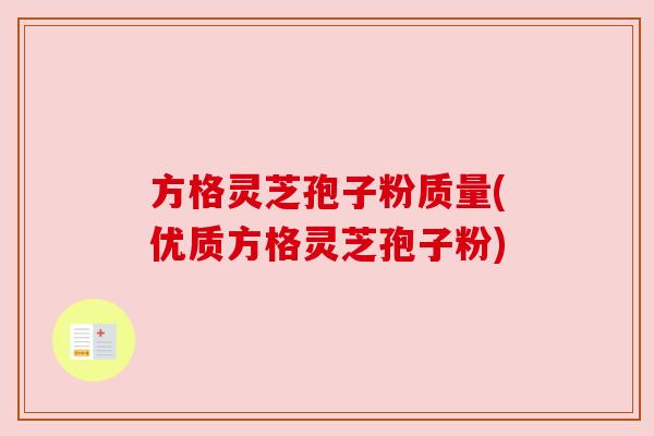 方格灵芝孢子粉质量(优质方格灵芝孢子粉) 方格灵芝孢子粉质量(优质方格灵芝孢子粉)