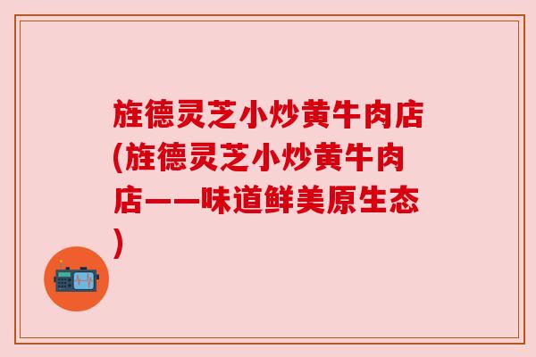 旌德灵芝小炒黄牛肉店(旌德灵芝小炒黄牛肉店——味道鲜美原生态) 旌德灵芝小炒黄牛肉店(旌德灵芝小炒黄牛肉店——味道鲜美原生态)