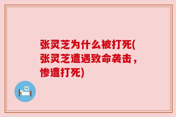 张灵芝为什么被打死(张灵芝遭遇致命袭击，惨遭打死)
