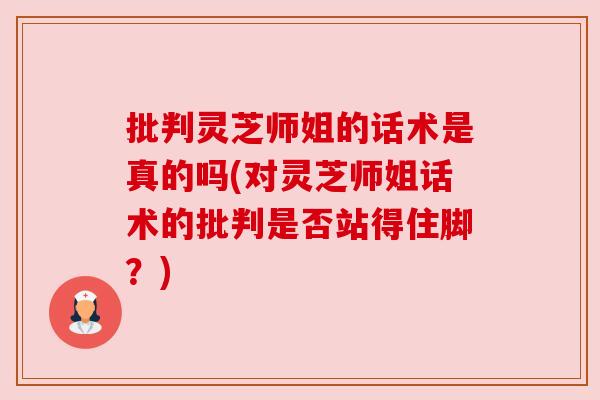 批判灵芝师姐的话术是真的吗(对灵芝师姐话术的批判是否站得住脚?) 批判灵芝师姐的话术是真的吗(对灵芝师姐话术的批判是否站得住脚?)