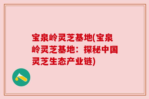 宝泉岭灵芝基地(宝泉岭灵芝基地:探秘中国灵芝生态产业链) 宝泉岭灵芝基地(宝泉岭灵芝基地:探秘中国灵芝生态产业链)