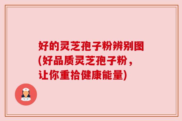 好的灵芝孢子粉辨别图(好品质灵芝孢子粉,让你重拾健康能量) 好的灵芝孢子粉辨别图(好品质灵芝孢子粉,让你重拾健康能量)