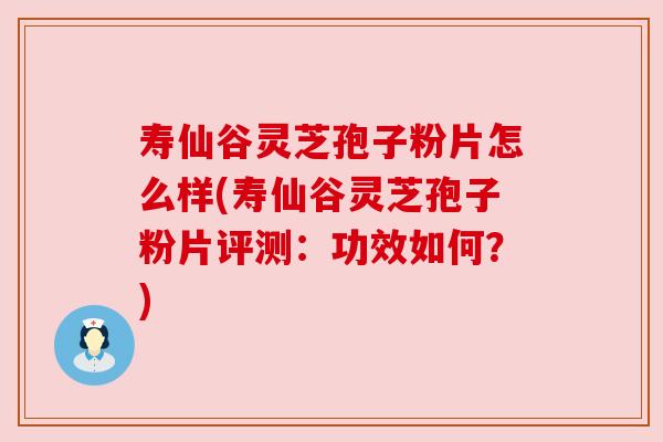 寿仙谷灵芝孢子粉片怎么样(寿仙谷灵芝孢子粉片评测:功效如何?) 寿仙谷灵芝孢子粉片怎么样(寿仙谷灵芝孢子粉片评测:功效如何?)
