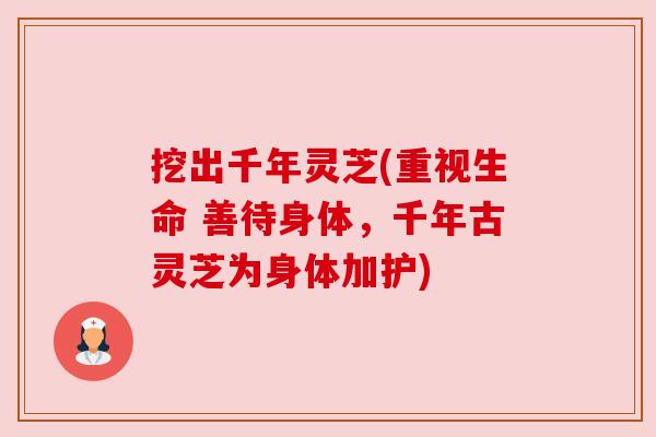 挖出千年灵芝(重视生命 善待身体，千年古灵芝为身体加护)