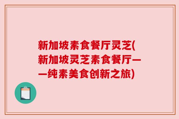 新加坡素食餐厅灵芝(新加坡灵芝素食餐厅——纯素美食创新之旅) 新加坡素食餐厅灵芝(新加坡灵芝素食餐厅——纯素美食创新之旅)