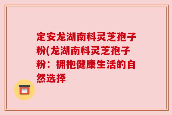 定安龙湖南科灵芝孢子粉(龙湖南科灵芝孢子粉:拥抱健康生活的自然选择 定安龙湖南科灵芝孢子粉(龙湖南科灵芝孢子粉:拥抱健康生活的自然选择