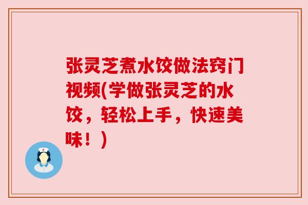 张灵芝煮水饺做法窍门视频(学做张灵芝的水饺,轻松上手,快速美味!) 张灵芝煮水饺做法窍门视频(学做张灵芝的水饺,轻松上手,快速美味!)