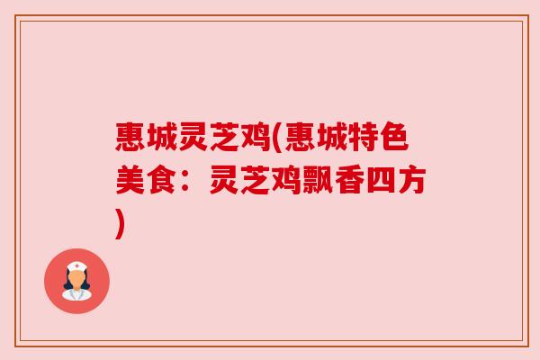 惠城灵芝鸡(惠城特色美食:灵芝鸡飘香四方) 惠城灵芝鸡(惠城特色美食:灵芝鸡飘香四方)