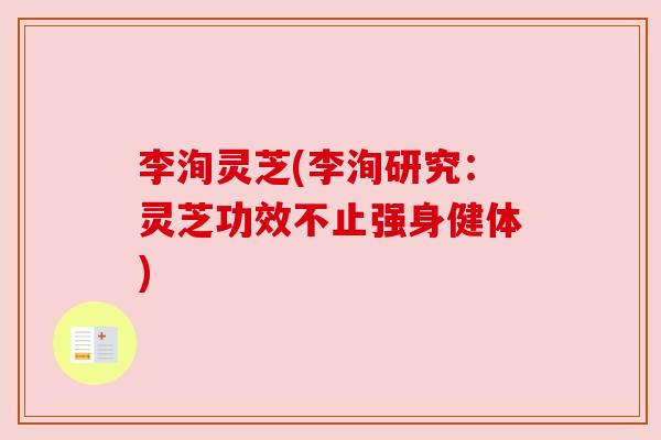 李洵灵芝(李洵研究:灵芝功效不止强身健体) 李洵灵芝(李洵研究:灵芝功效不止强身健体)