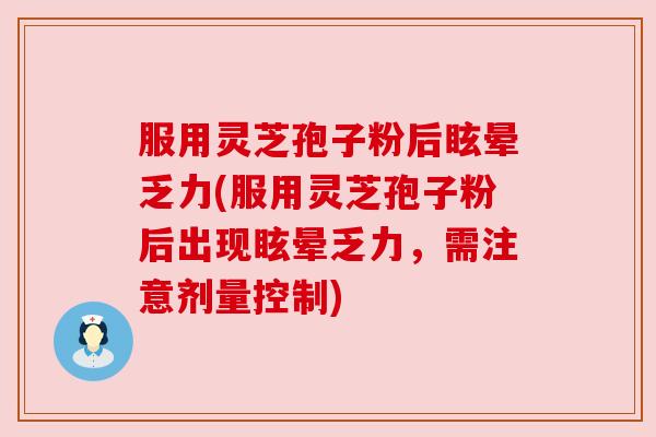 服用灵芝孢子粉后眩晕乏力(服用灵芝孢子粉后出现眩晕乏力,需注意剂量控制) 服用灵芝孢子粉后眩晕乏力(服用灵芝孢子粉后出现眩晕乏力,需注意剂量控制)