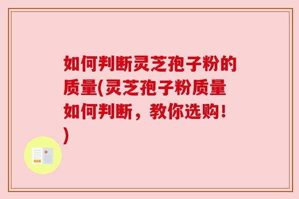 如何判断灵芝孢子粉的质量(灵芝孢子粉质量如何判断，教你选购！)