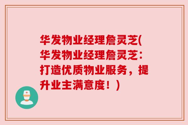 华发物业经理詹灵芝(华发物业经理詹灵芝：打造优质物业服务，提升业主满意度！)