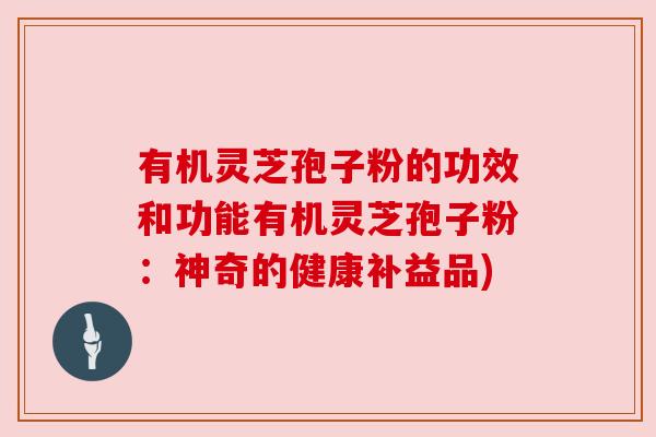有机灵芝孢子粉的功效和功能有机灵芝孢子粉:神奇的健康补益品) 有机灵芝孢子粉的功效和功能有机灵芝孢子粉:神奇的健康补益品)