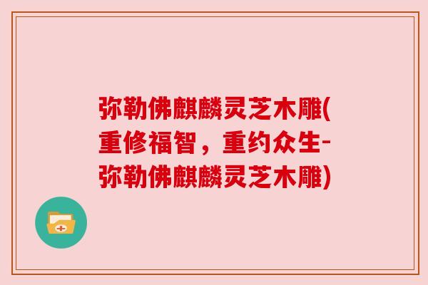 弥勒佛麒麟灵芝木雕(重修福智,重约众生-弥勒佛麒麟灵芝木雕) 弥勒佛麒麟灵芝木雕(重修福智,重约众生-弥勒佛麒麟灵芝木雕)
