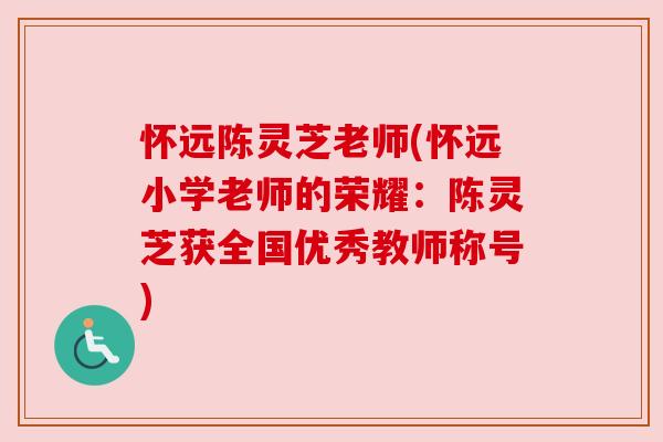 怀远陈灵芝老师(怀远小学老师的荣耀:陈灵芝获全国优秀教师称号) 怀远陈灵芝老师(怀远小学老师的荣耀:陈灵芝获全国优秀教师称号)