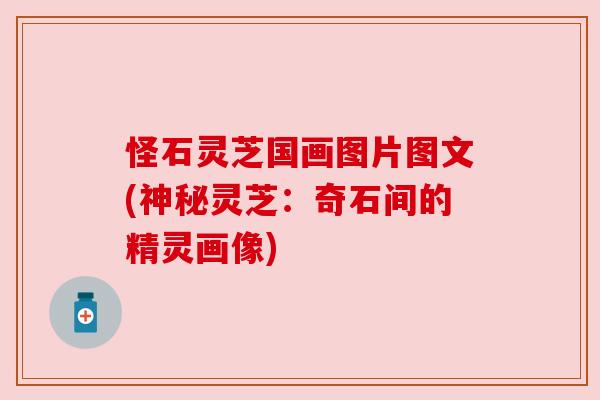 怪石灵芝国画图片图文(神秘灵芝:奇石间的精灵画像) 怪石灵芝国画图片图文(神秘灵芝:奇石间的精灵画像)