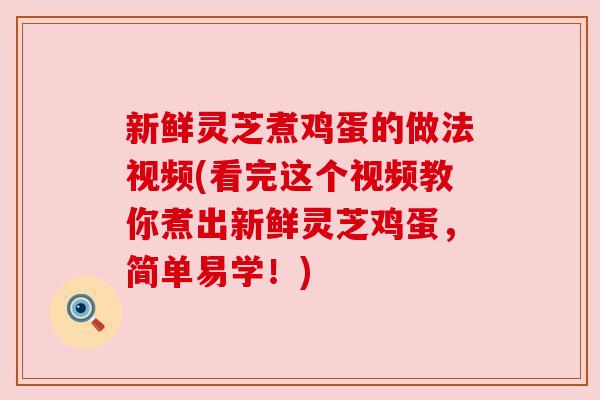 新鲜灵芝煮鸡蛋的做法视频(看完这个视频教你煮出新鲜灵芝鸡蛋，简单易学！)