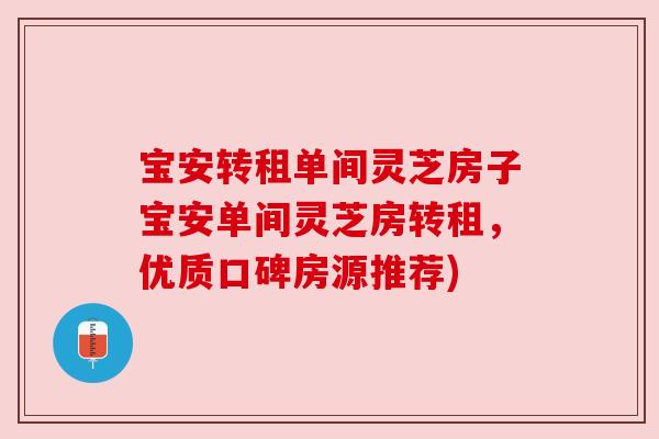 宝安转租单间灵芝房子宝安单间灵芝房转租,优质口碑房源推荐) 宝安转租单间灵芝房子宝安单间灵芝房转租,优质口碑房源推荐)