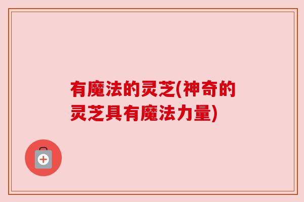 有魔法的灵芝(神奇的灵芝具有魔法力量) 有魔法的灵芝(神奇的灵芝具有魔法力量)